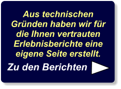 Aus technischen Gründen haben wir für die Ihnen vertrauten Erlebnisberichte eine eigene Seite erstellt. Zu den Berichten