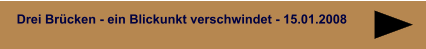 Drei Brücken - ein Blickunkt verschwindet - 15.01.2008