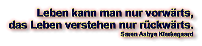 Leben kann man nur vorwärts, das Leben verstehen nur rückwärts. Søren Aabye Kierkegaard