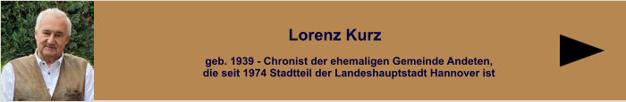 geb. 1939 -  Chronist der ehemaligen Gemeinde Andeten ,die seit 1974 Stadtteil der Landeshauptstadt Hannover ist Lorenz Kurz geb. 1939 - Chronist der ehemaligen Gemeinde Andeten, die seit 1974 Stadtteil der Landeshauptstadt Hannover ist Lorenz Kurz