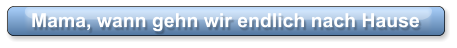 Mama, wann gehn wir endlich nach Hause